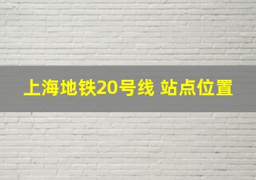 上海地铁20号线 站点位置